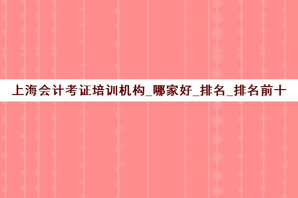 上海会计考证培训机构_哪家好_排名_排名前十推荐