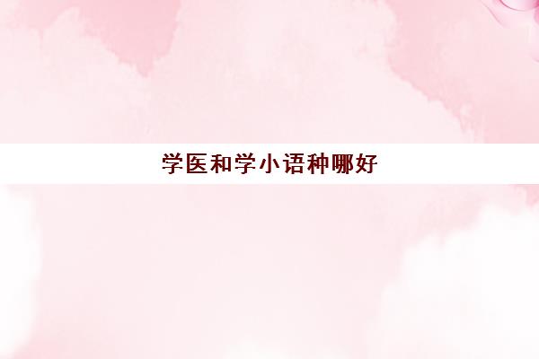 学医和学小语种哪好(学小语种的人现在都怎么样了)