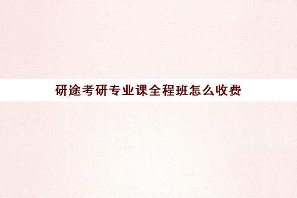 研途考研专业课全程班怎么收费（研途考研多少钱）