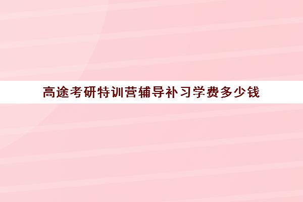 高途考研特训营辅导补习学费多少钱