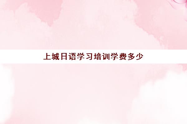 上城日语学习培训学费多少