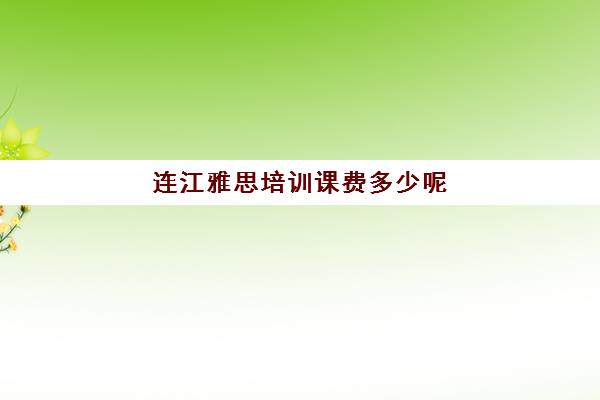 连江雅思培训课费多少呢(雅思培训学校费用多少)