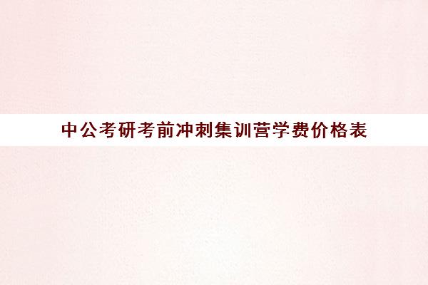 中公考研考前冲刺集训营学费价格表（中公考公报班价格一览表）