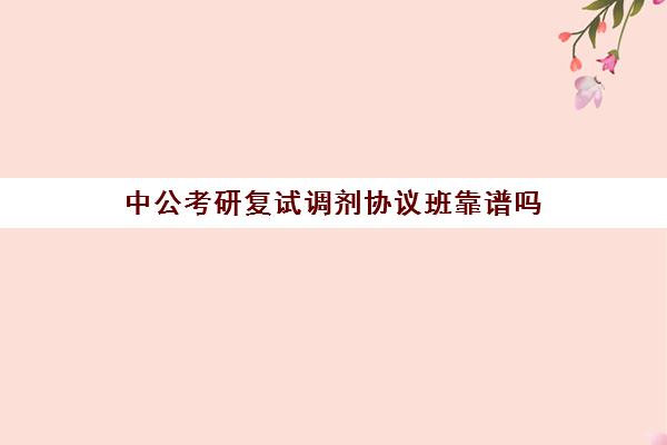 中公考研复试调剂协议班靠谱吗(公考协议班通过率高吗)