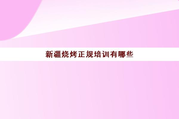 新疆烧烤正规培训有哪些(乌鲁木齐厨师培训速成班)