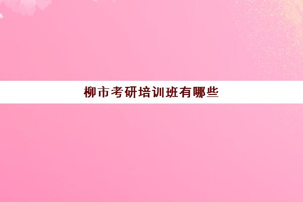 柳市考研培训班有哪些(乐清柳市新起点培训班联系方式)