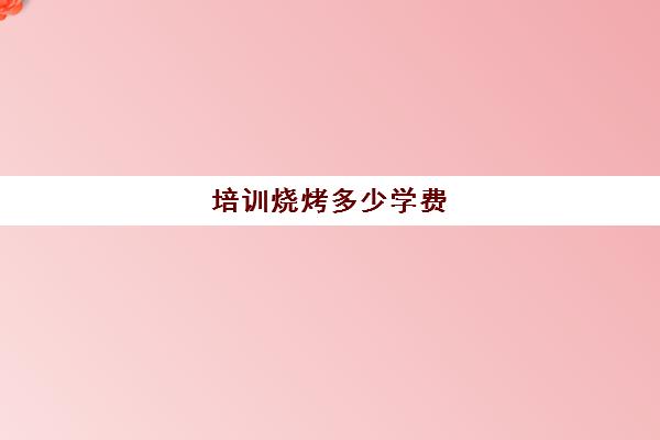 培训烧烤多少学费(烧烤店创始人需要具备什么条件)