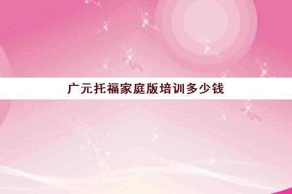 广元托福家庭版培训多少钱(学川菜去广元可以吗)