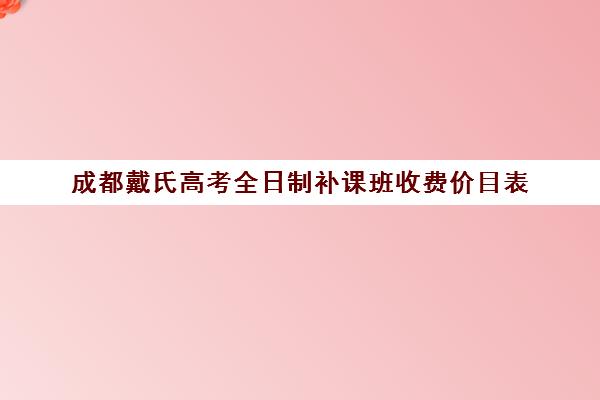 成都戴氏高考全日制补课班收费价目表(补课)