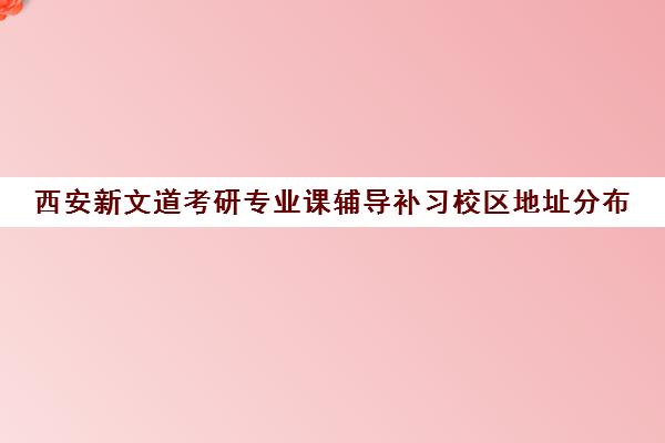 西安新文道考研专业课辅导补习校区地址分布