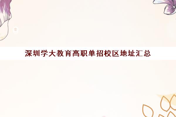 深圳学大教育高职单招校区地址汇总(深圳职业技术学院招生办)