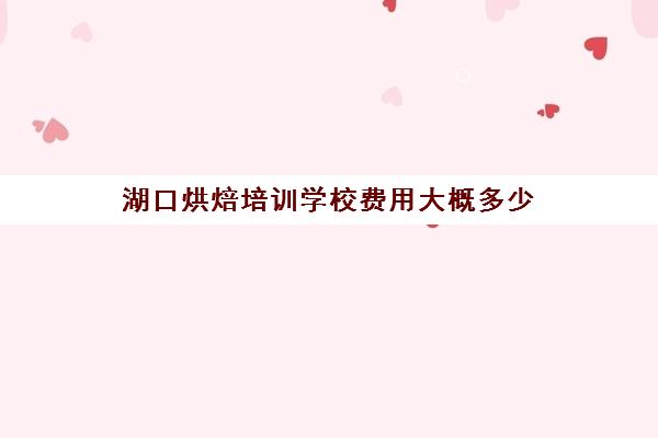 湖口烘焙培训学校费用大概多少(烘焙培训班就找王森)