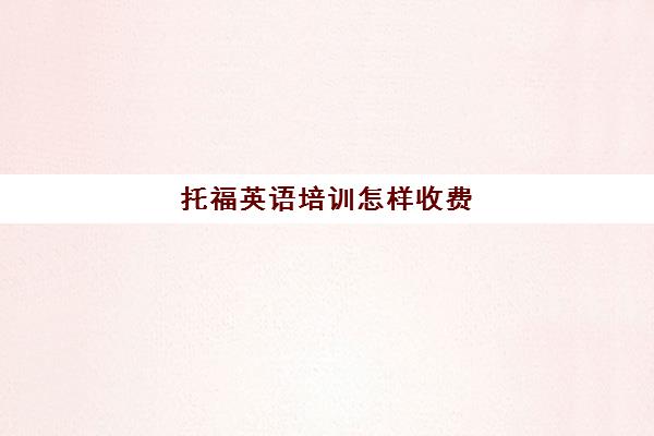 托福英语培训怎样收费(托福一对一培训价格多少)