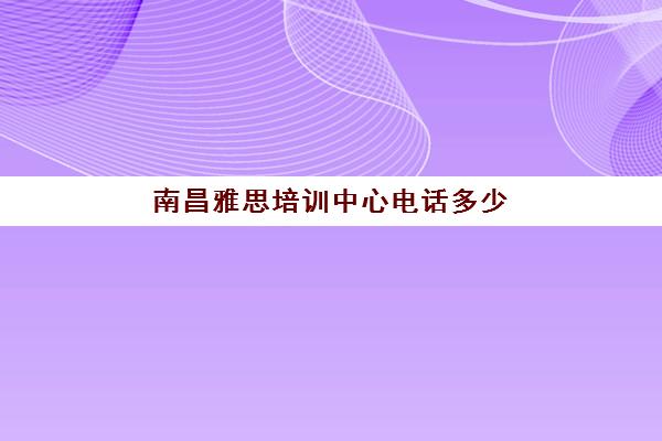 南昌雅思培训中心电话多少(南昌学雅思哪个比较好)