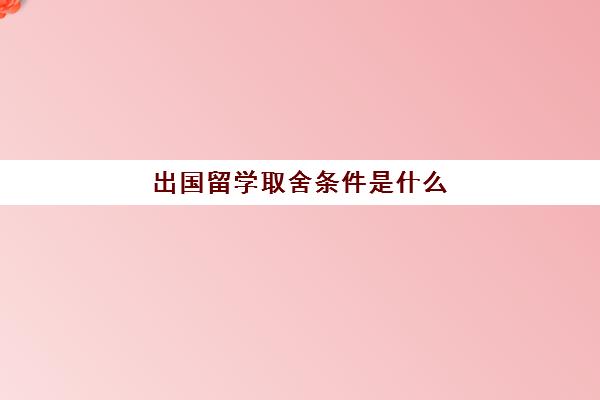 出国留学取舍条件是什么(出国定居和移民区别)