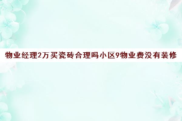 物业经理买瓷砖合理吗小区9物业费没有装修要交物业费吗)