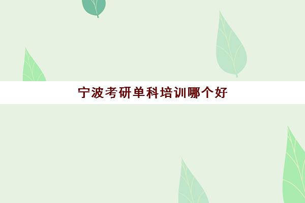 宁波考研单科培训哪个好(考研报班哪个好)