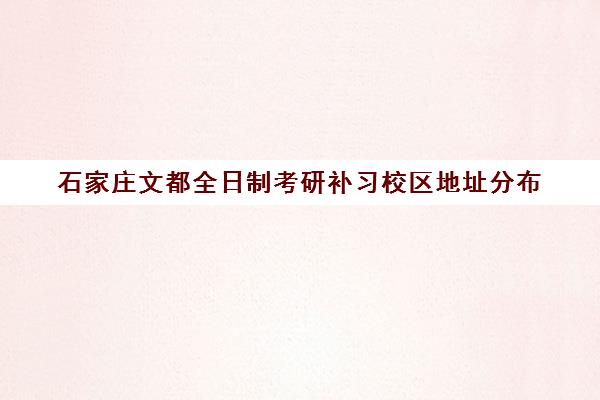 石家庄文都全日制考研补习校区地址分布