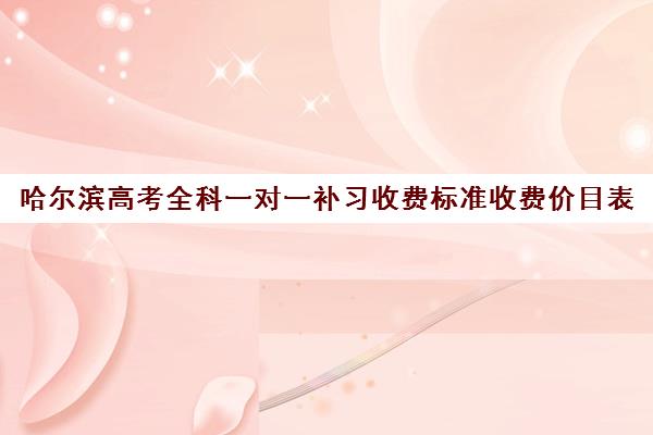 哈尔滨高考全科一对一补习收费标准收费价目表