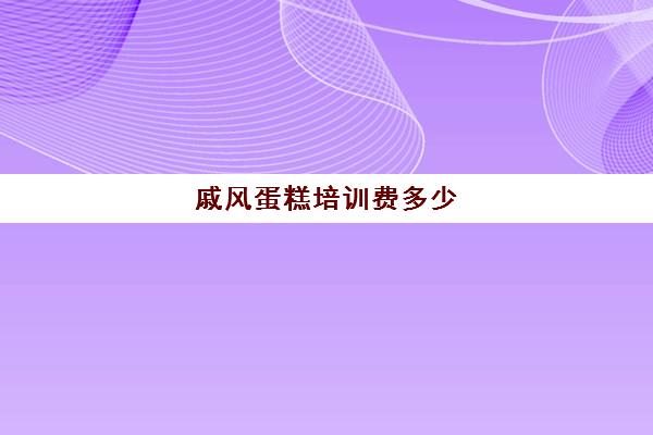 戚风蛋糕培训费多少(学蛋糕烘焙技术多少钱)