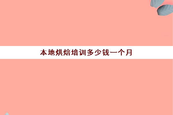 本地烘焙培训多少钱一个月(正规学烘焙学费价格表)