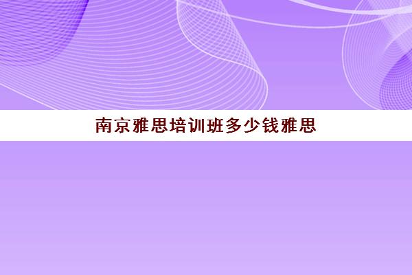 南京雅思培训班多少钱雅思(雅思辅导班收费价目表)