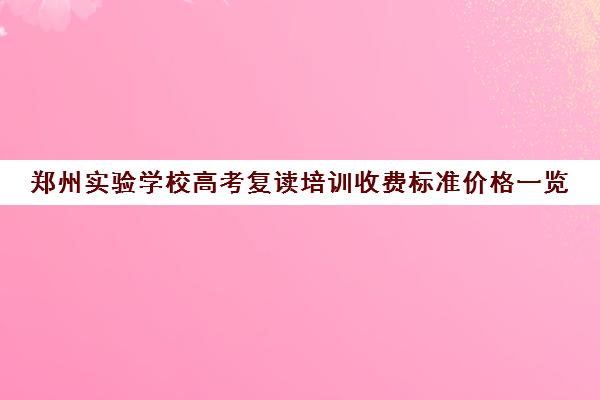 郑州实验学校高考复读培训收费标准价格一览(复读学校学费一般标准)