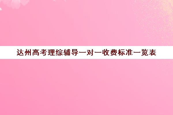 达州高考理综辅导一对一收费标准一览表(高三物理一对一提分)