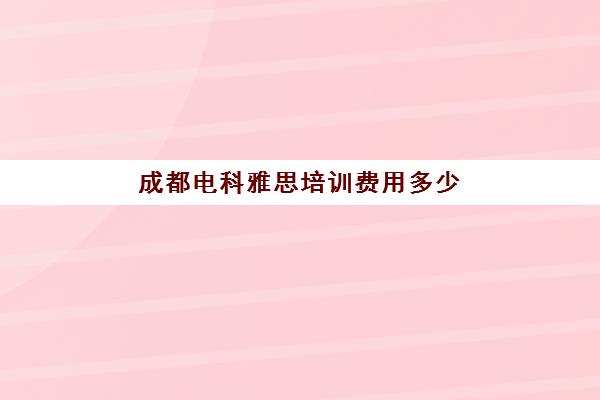 成都电科雅思培训费用多少