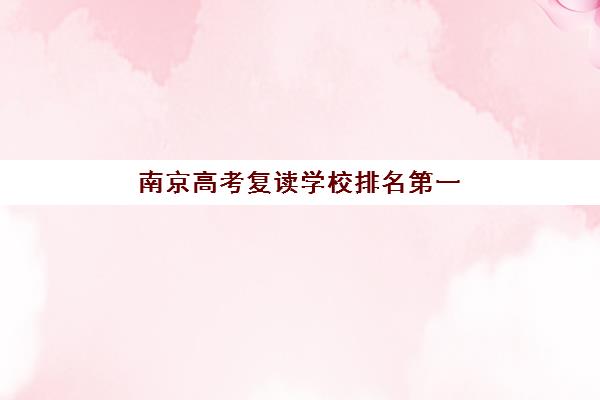 南京高考复读学校排名第一(高考复读生什么时候报名)