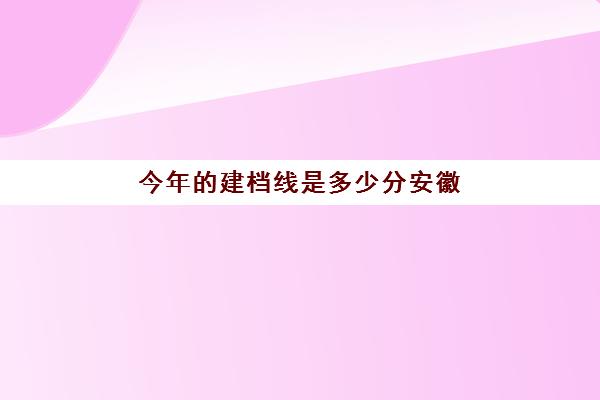 今年的建档线是多少分安徽(建档线和录取分数线的区别)