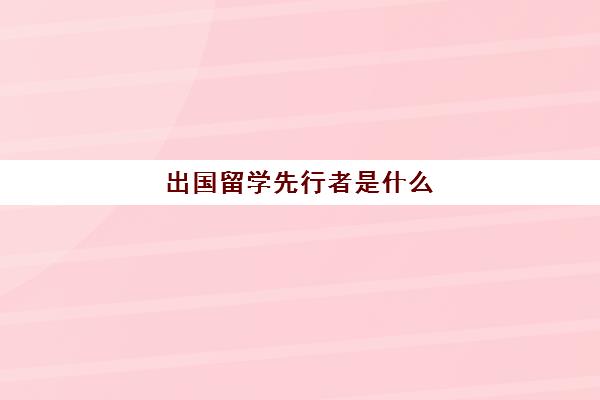 出国留学先行者是什么(留学推荐人)