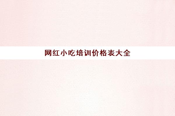 网红小吃培训价格表大全(飘飘香小吃培训价格表)