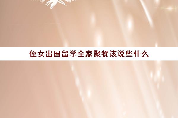 侄女出国留学全家聚餐该说些什么(适合家庭聚餐的饭店)
