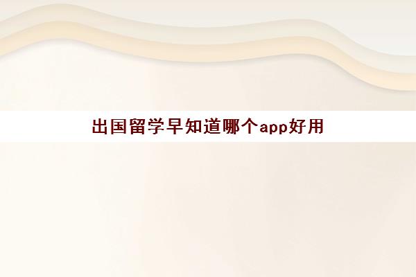 出国留学早知道哪个app好用(出国留学用什么手机方便) 出国留学早知道哪个app好用(出国留学用什么手机方便)