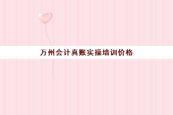 万州会计真账实操培训价格(会计建账的基本程序的六个步骤)