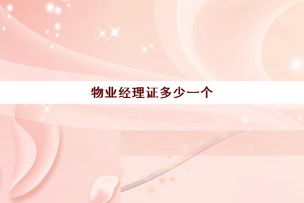 物业经理证多少一个(物业经理证报名)