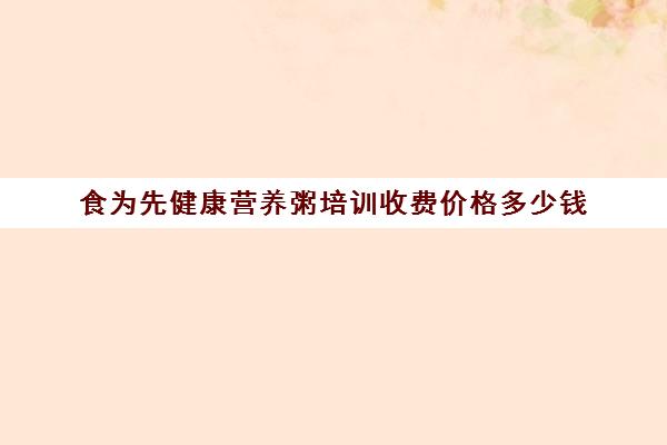 食为先健康营养粥培训收费价格多少钱(学营养粥去哪里学最好)