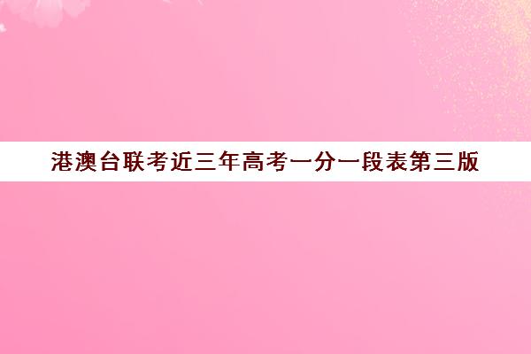 港澳台联考近三年高考一分一段表第三版(港澳台联考会取消吗)
