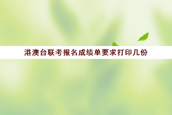 港澳台联考报名成绩单要求打印几份(联考成绩怎么查)