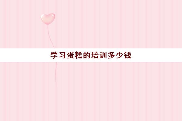 学习蛋糕的培训多少钱
