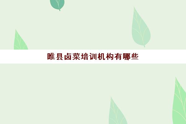 睢县卤菜培训机构有哪些(郑州卤肉培训哪家有名)