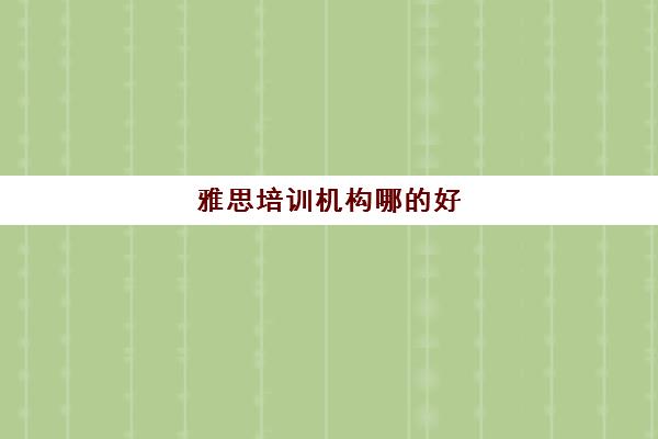 雅思培训机构哪的好(哪里在线雅思培训班好)