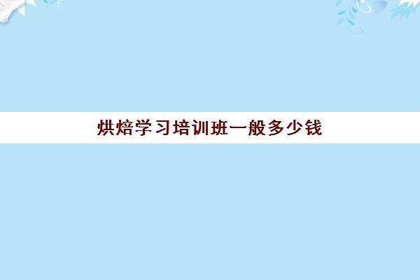 烘焙学习培训班一般多少钱