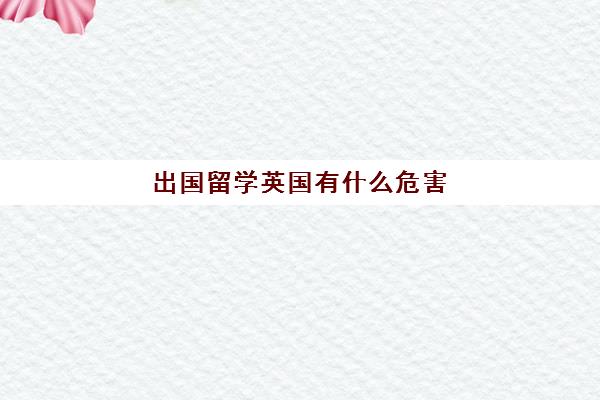 出国留学英国有什么危害(英国留学移民条件)