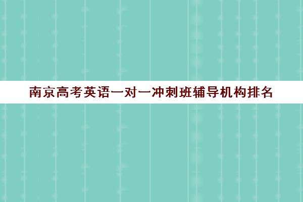 南京高考英语一对一冲刺班辅导机构排名(高考比较好的辅导教育机构)