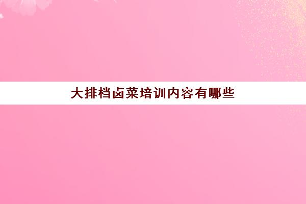 大排档卤菜培训内容有哪些(凉菜卤菜培训)