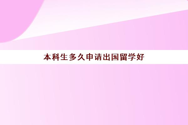 本科生多久申请出国留学好(去日本留学的条件和要求)