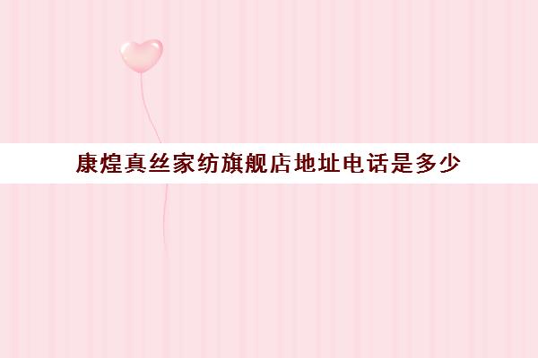康煌真丝家纺旗舰店地址电话是多少(品牌真丝连衣裙子)