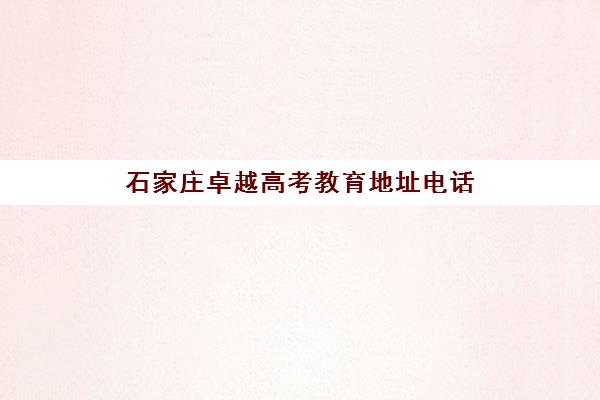 石家庄卓越高考教育地址电话(石家庄高三辅导机构排名)